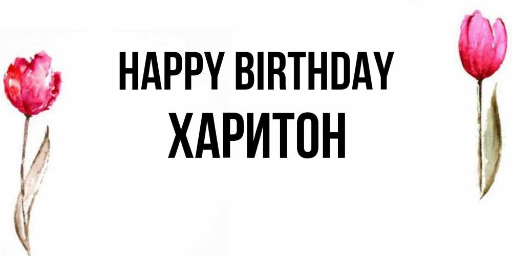 Greetings card с именем, Харитон Happy Birthday открытки акварелью с цветами Greetings with text for free download 