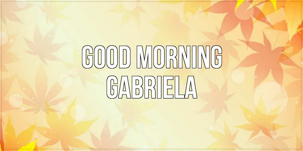 Greetings card с именем, Gabriela Good morning доброе утро Greetings with text for free download 