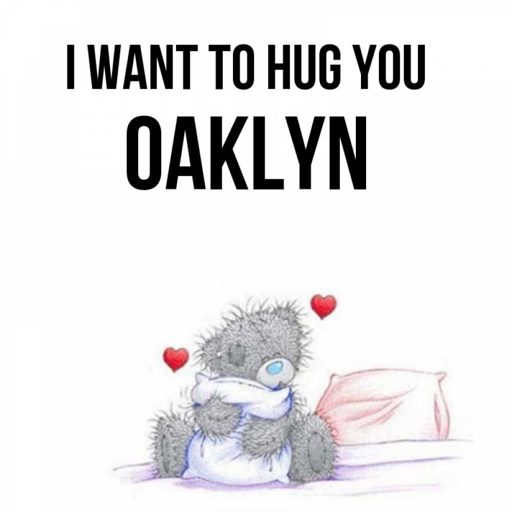Greetings card с именем, Oaklyn I want to hug you сердечки мишка Тедди и кроватка Greetings with text for free download 