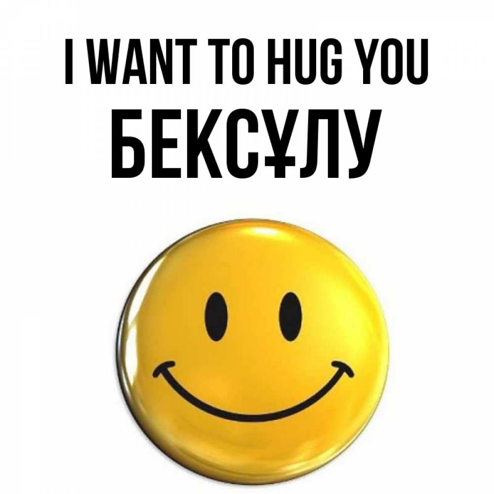Greetings card с именем, БЕКСҰЛУ I want to hug you открытки которые можно подписывать онлайн по своему усмотрению бесплатно Greetings with text for free download 