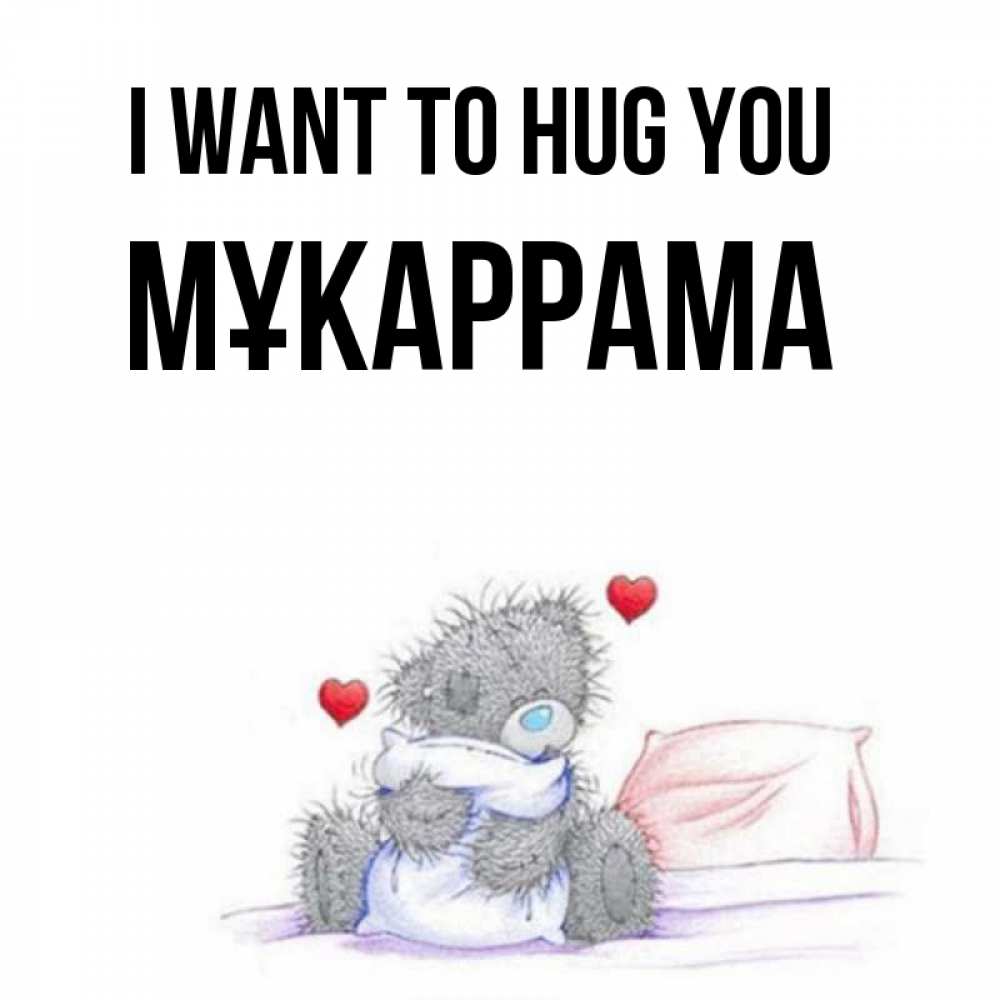 Greetings card с именем, МҰКАРРАМА I want to hug you сердечки мишка Тедди и кроватка Greetings with text for free download 