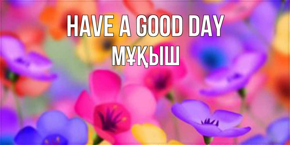 Greetings card с именем, Мұқыш Have a good day открытка повышающая настроение Greetings with text for free download 