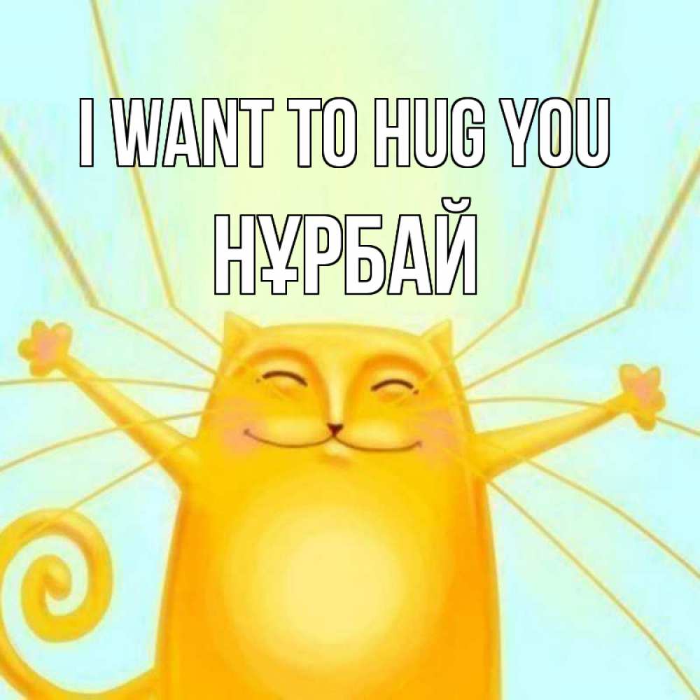 Greetings card с именем, НҰРБАЙ I want to hug you солнечный обнимашечный кот Greetings with text for free download 