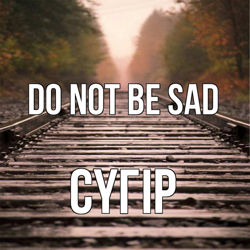 Greetings card с именем, СҮГІР Do not be sad лес и железная дорога Greetings with text for free download 