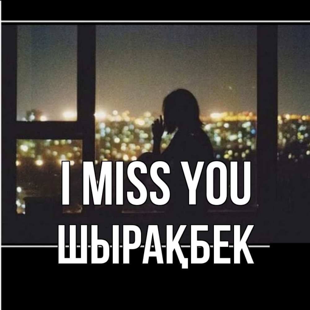Greetings card с именем, ШЫРАҚБЕК I miss you у окна Greetings with text for free download 