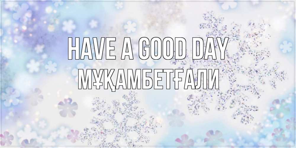 Greetings card с именем, Мұқамбетғали Have a good day снежинки с пожеланиями удачного дня Greetings with text for free download 
