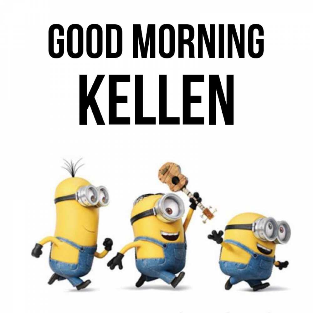 Greetings card с именем, Kellen Good morning миньоны и прекрасное утро Greetings with text for free download 