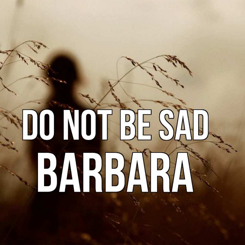 Greetings card с именем, Barbara Do not be sad грусть Greetings with text for free download 