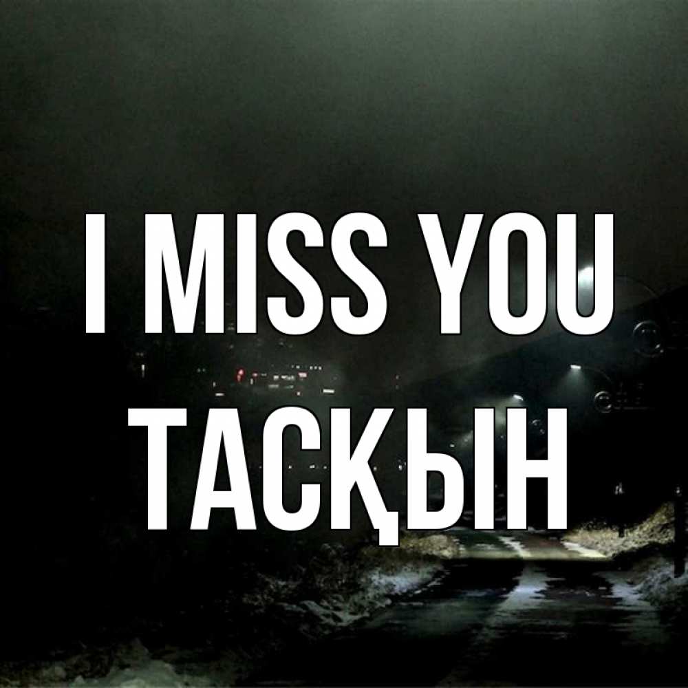 Greetings card с именем, ТАСҚЫН I miss you окраина города Greetings with text for free download 