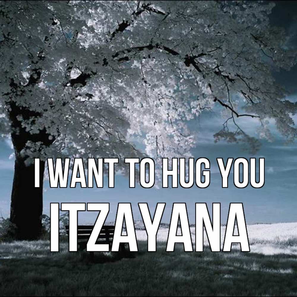 Greetings card с именем, Itzayana I want to hug you дерево Greetings with text for free download 