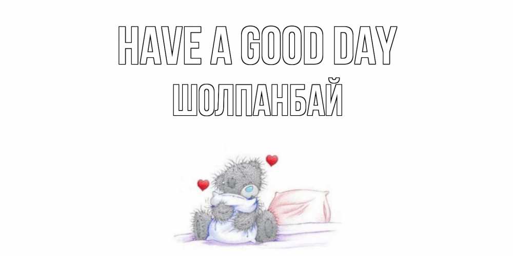 Greetings card с именем, ШОЛПАНБАЙ Have a good day хорошего дня с именем Greetings with text for free download 