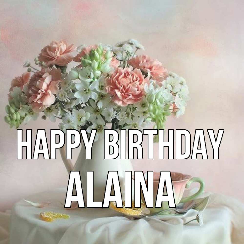 Greetings card с именем, Alaina Happy Birthday с цветами Greetings with text for free download 