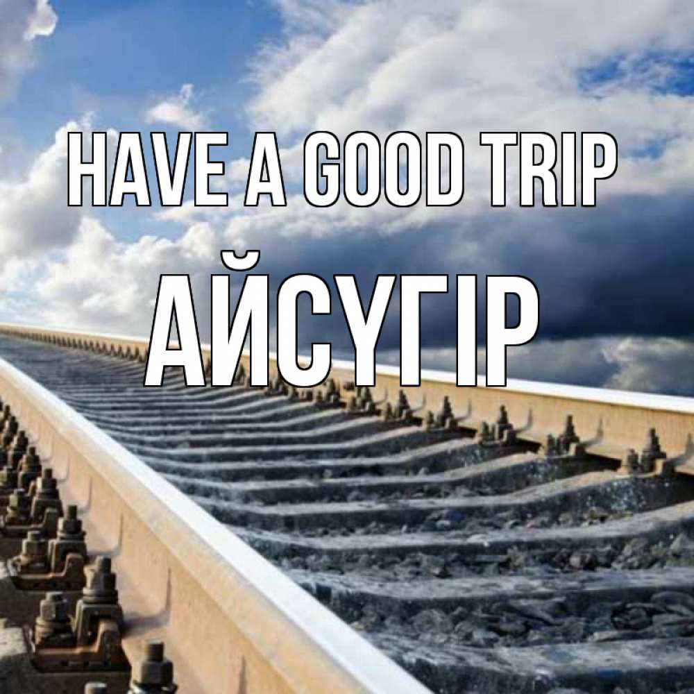 Greetings card с именем, Айсүгір Have a good trip железнодорожные пути на фоне неба Greetings with text for free download 