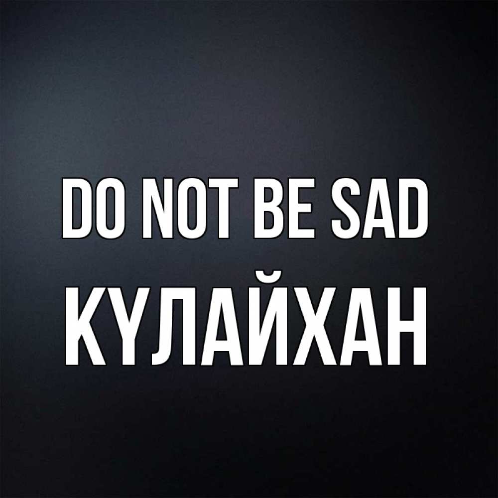 Greetings card с именем, КҮЛАЙХАН Do not be sad Градиент серый Greetings with text for free download 