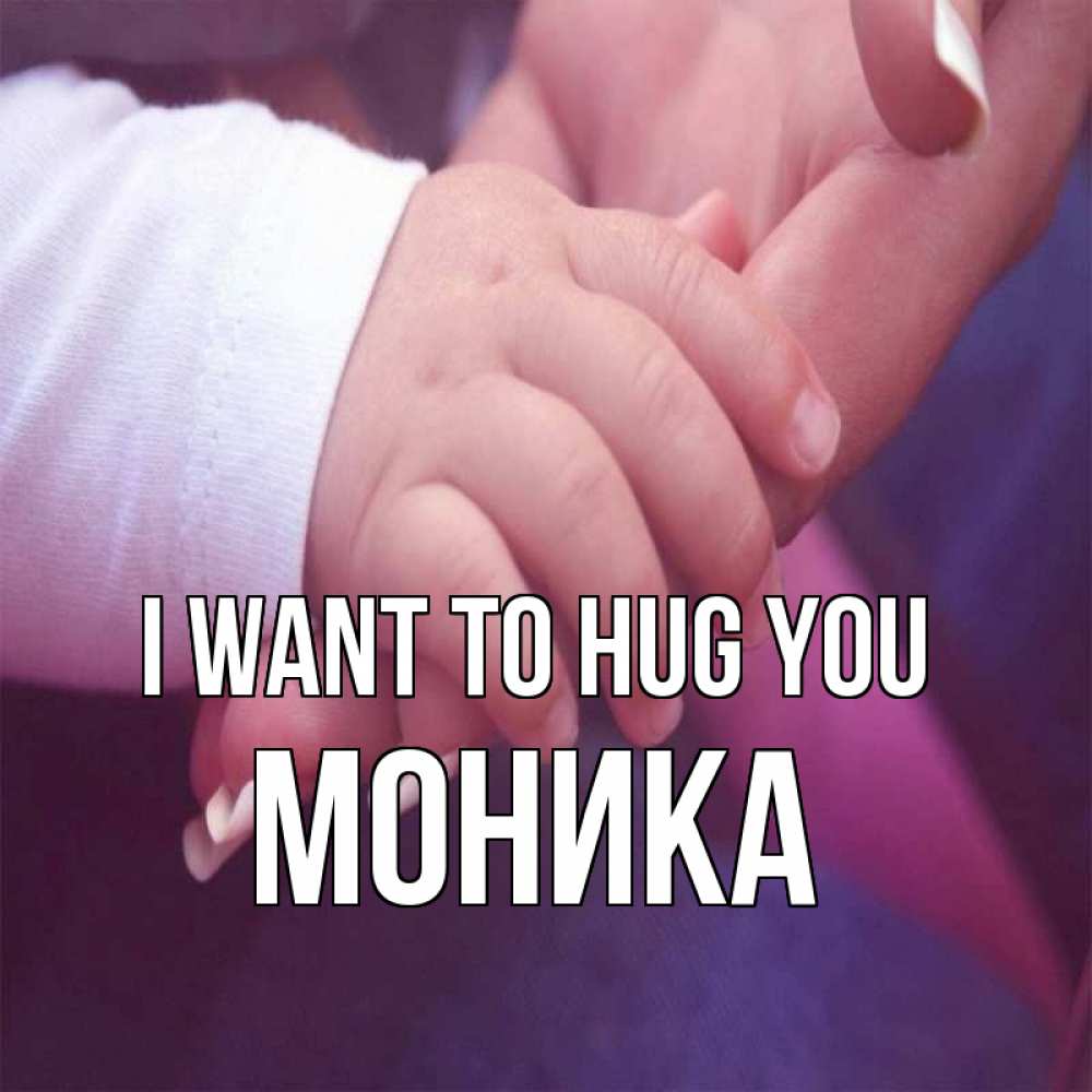 Greetings card с именем, Моника I want to hug you мама с ребенком Greetings with text for free download 