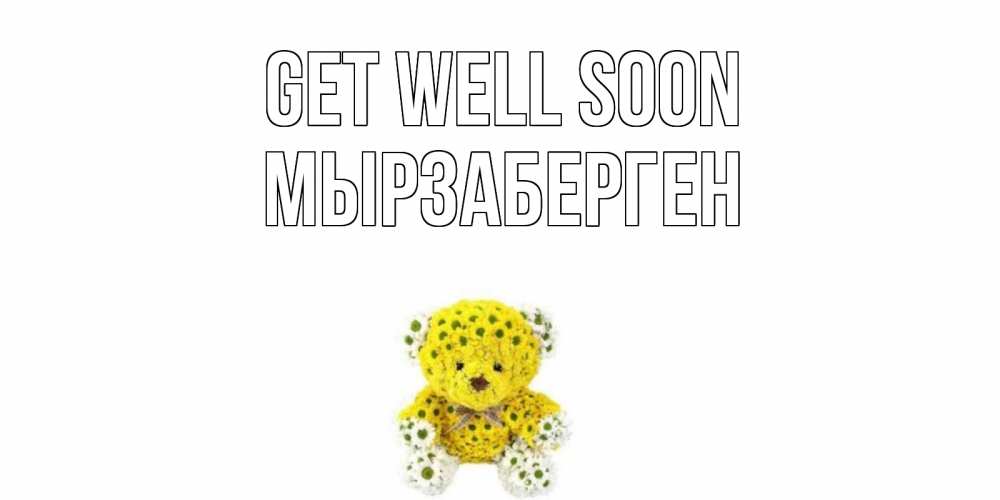 Greetings card с именем, Мырзаберген Get well soon мишка Greetings with text for free download 