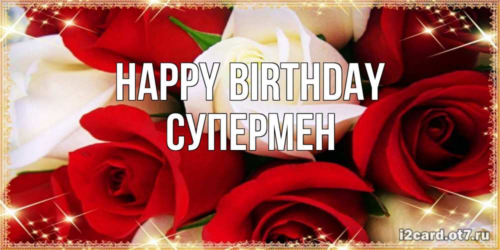Greetings card с именем, Супермен Happy Birthday открытка на день рождения с белыми и красными розами Greetings with text for free download 