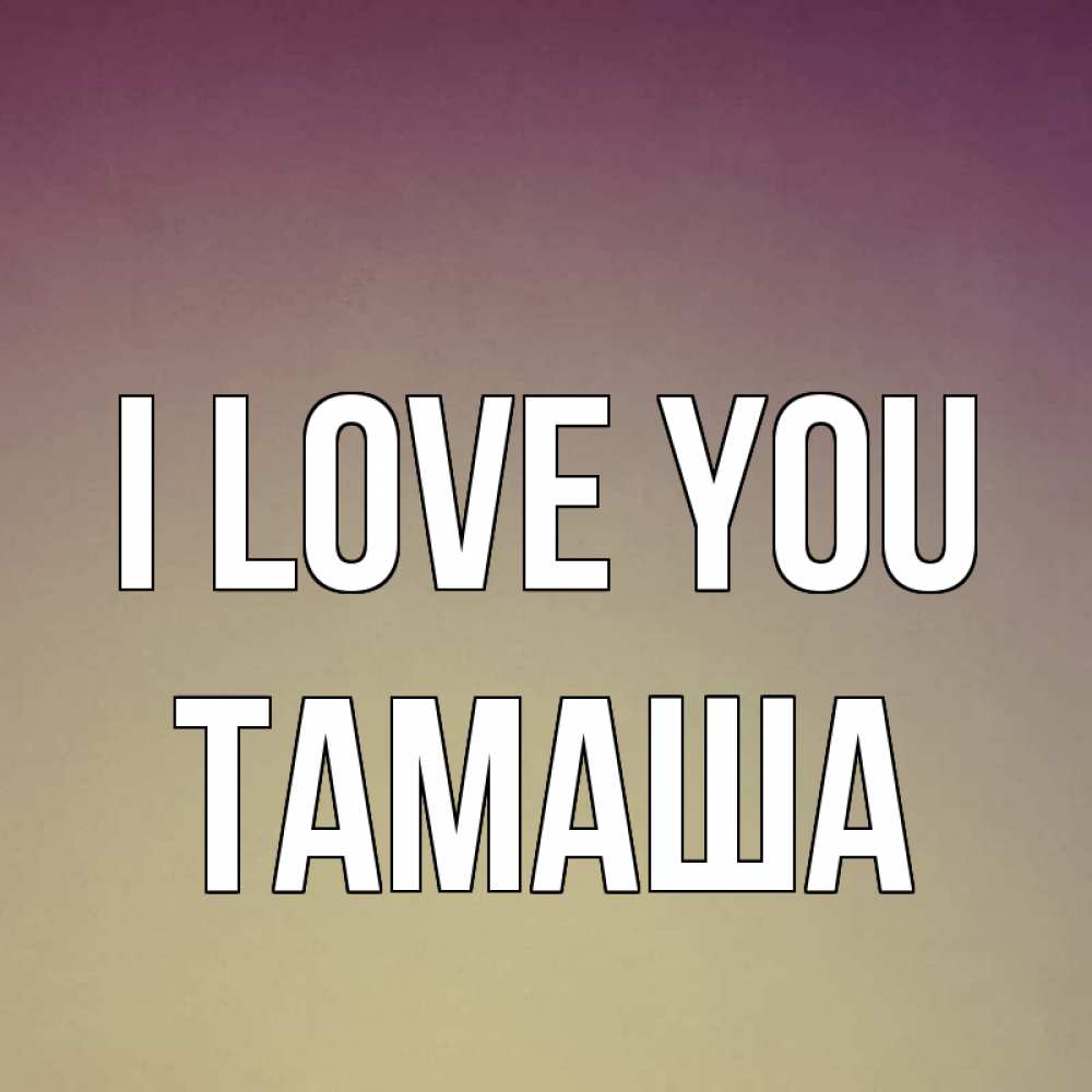 Greetings card с именем, ТАМАША I love you для любимой Greetings with text for free download 