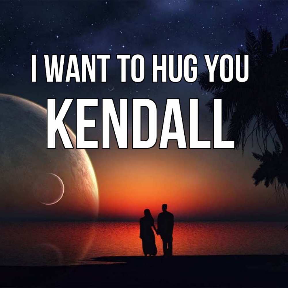 Greetings card с именем, Kendall I want to hug you восход спутников Greetings with text for free download 