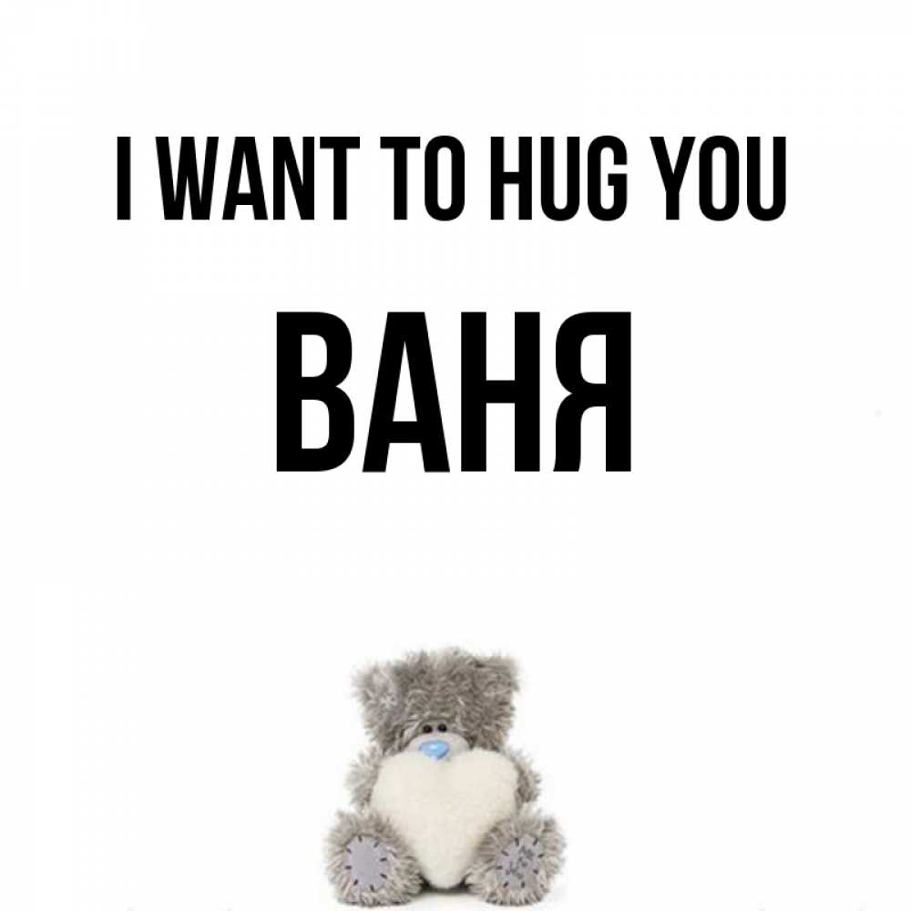 Greetings card с именем, Ваня I want to hug you медвежонок с сердечком белого цвета Greetings with text for free download 