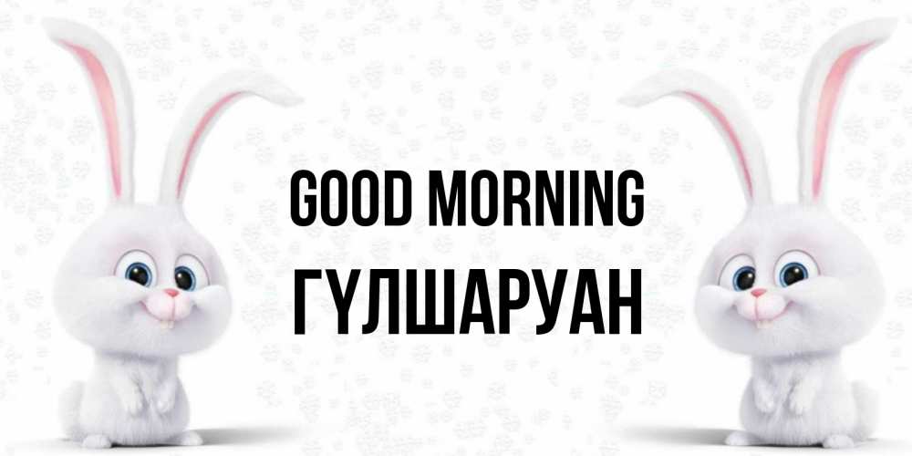 Greetings card с именем, ГҮЛШАРУАН Good morning кролики с длинными ушками Greetings with text for free download 