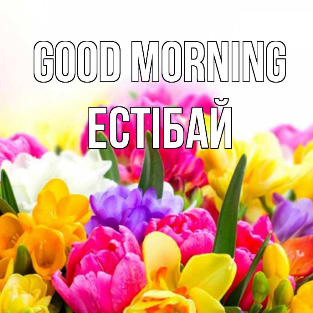 Greetings card с именем, Естібай Good morning создать открытку со свое подписью Greetings with text for free download 