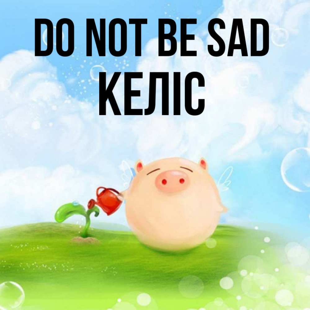 Greetings card с именем, Келіс Do not be sad поливает цветок порося Greetings with text for free download 
