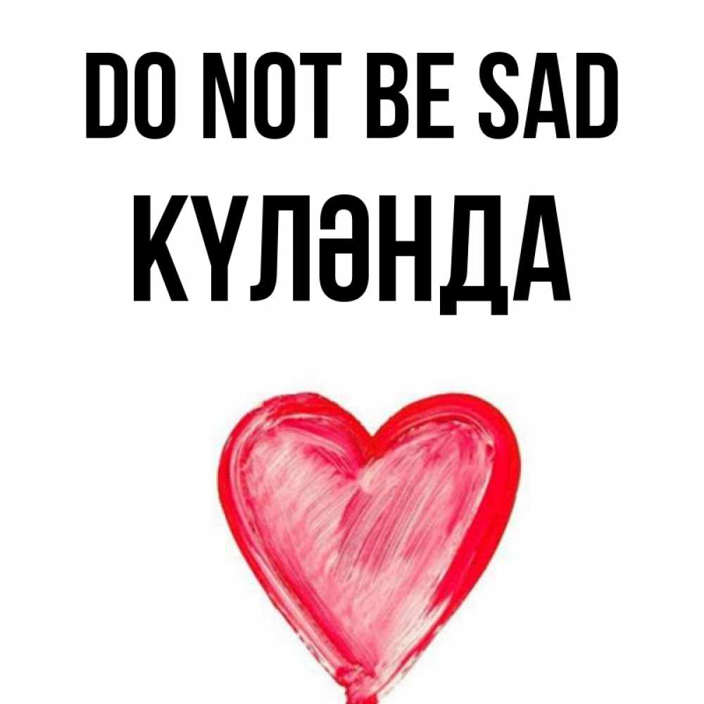 Greetings card с именем, КҮЛӘНДА Do not be sad сердечко Greetings with text for free download 