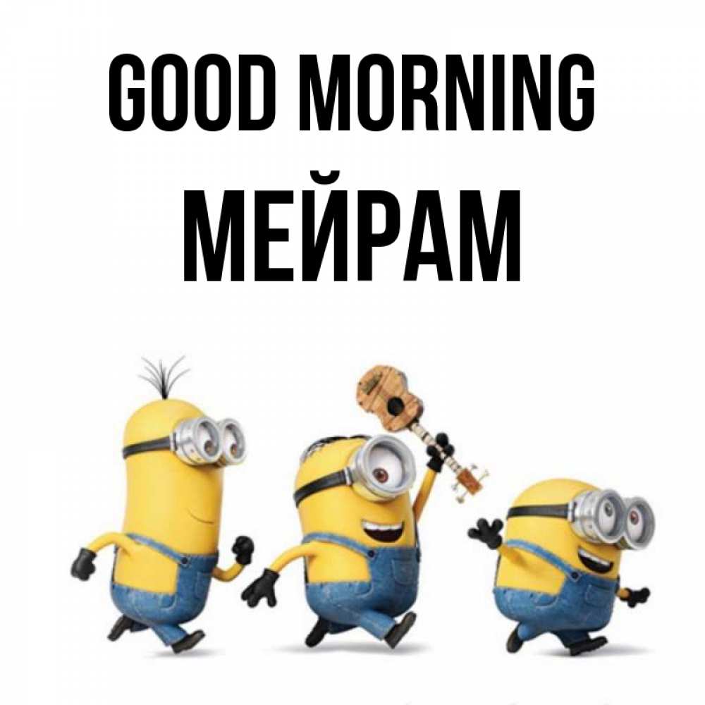 Greetings card с именем, МЕЙРАМ Good morning миньоны и прекрасное утро Greetings with text for free download 