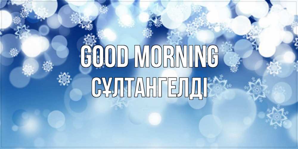 Greetings card с именем, СҰЛТАНГЕЛДІ Good morning супер открытка Greetings with text for free download 