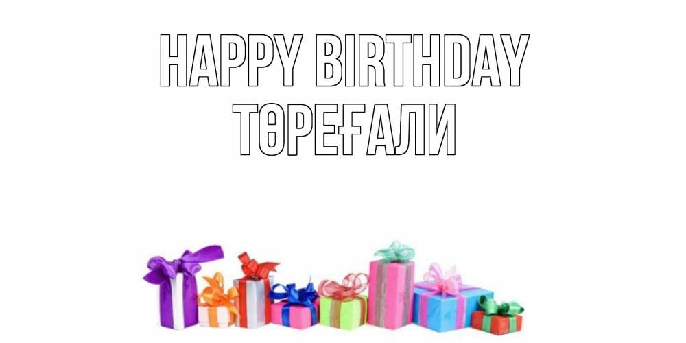Greetings card с именем, Төреғали Happy Birthday Коробка, Greetings with text for free download 