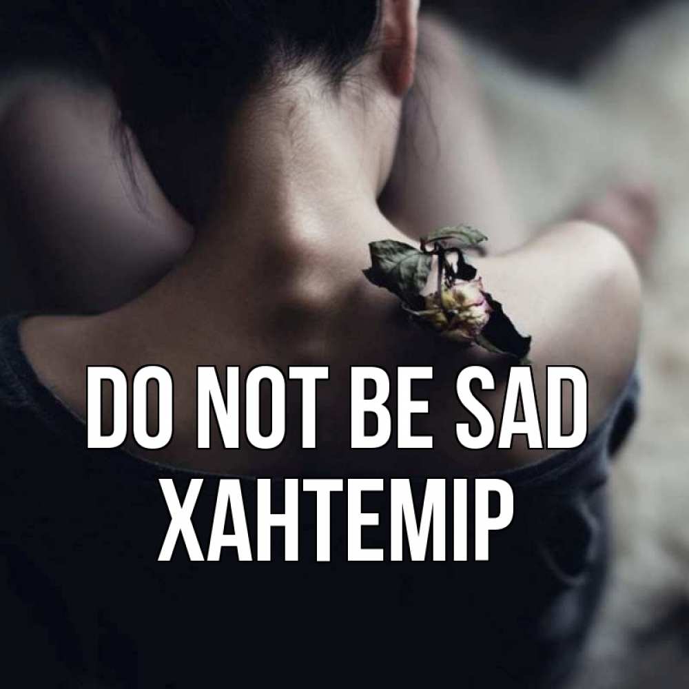 Greetings card с именем, ХАНТЕМІР Do not be sad девушка со спины Greetings with text for free download 