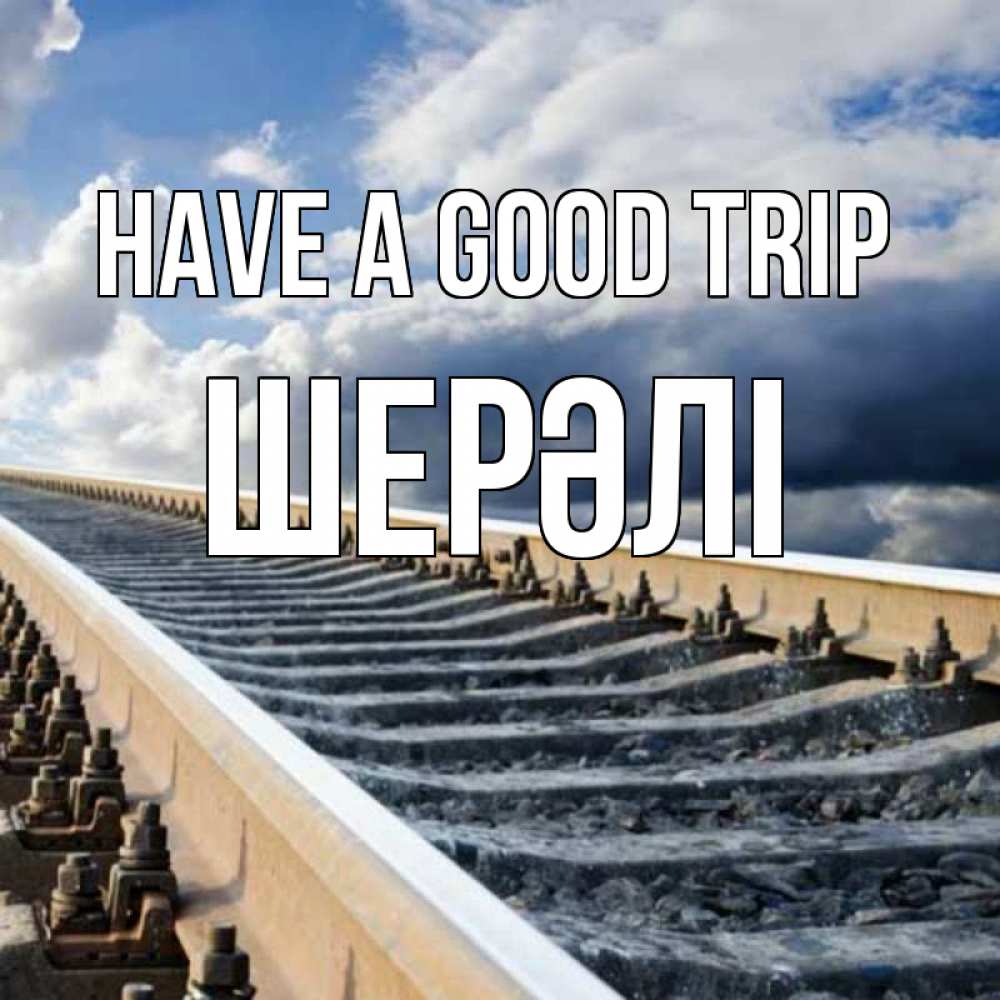 Greetings card с именем, ШЕРӘЛІ Have a good trip железнодорожные пути на фоне неба Greetings with text for free download 