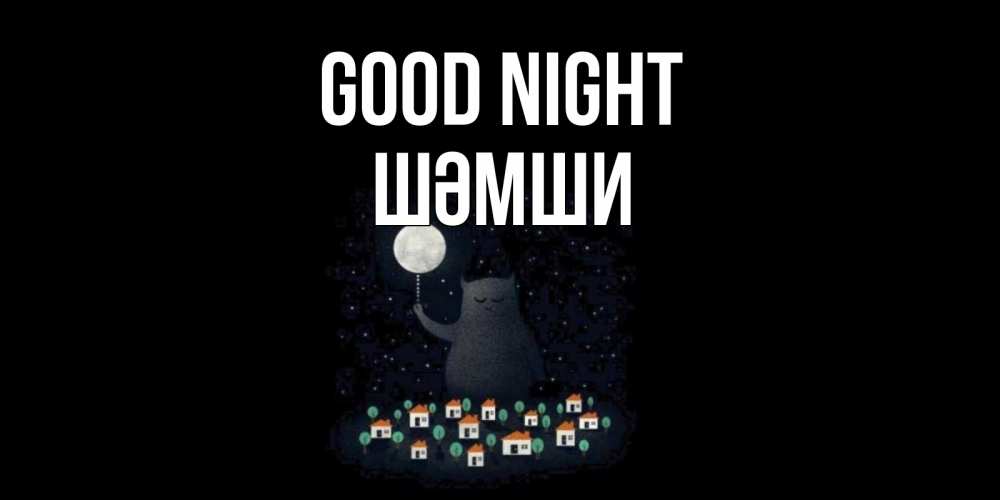 Greetings card с именем, ШӘМШИ Good night кот,луна, ночь, звезды Greetings with text for free download 