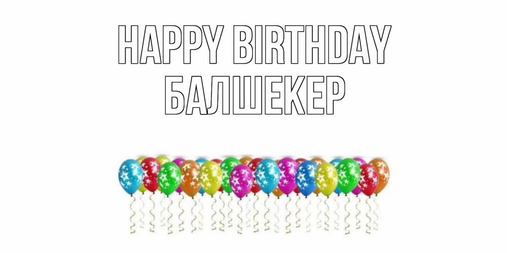 Greetings card с именем, БАЛШЕКЕР Happy Birthday Воздушные шары, звезды Greetings with text for free download 