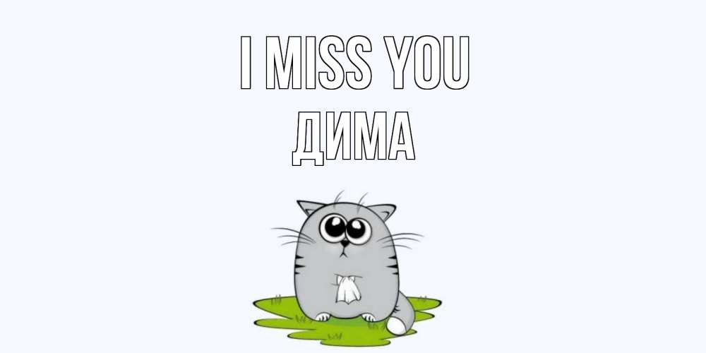 Greetings card с именем, Дима I miss you открытки с котиками я по тебе скучаю с именем Greetings with text for free download 