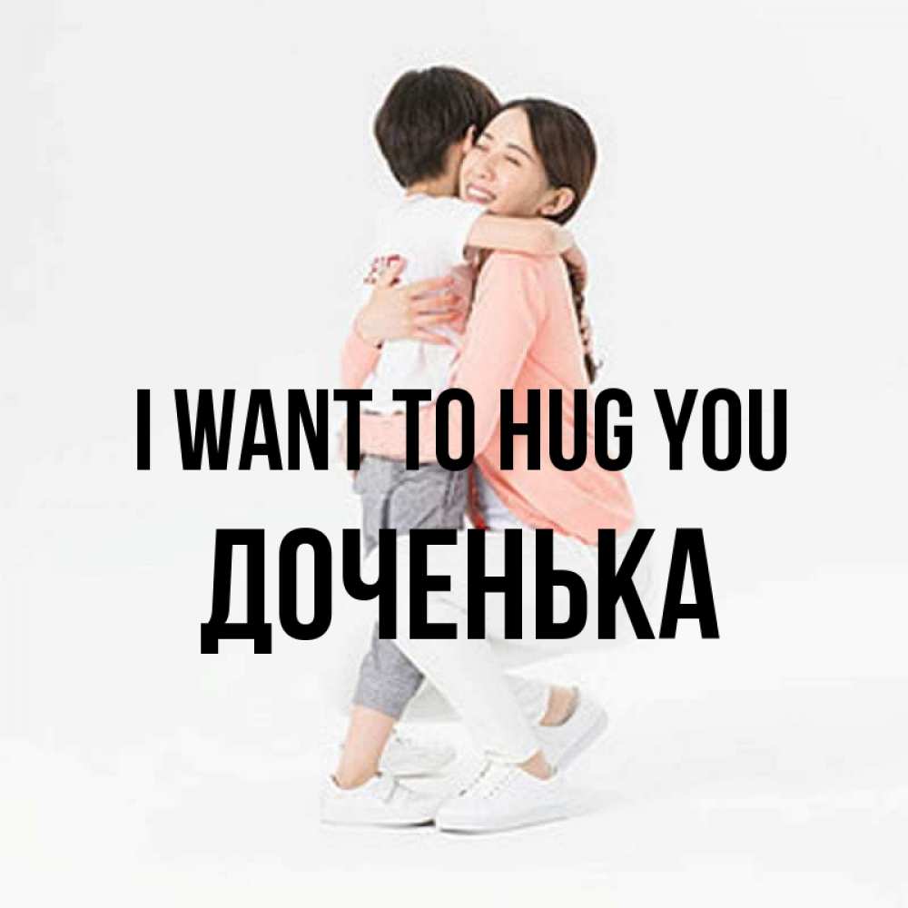 Greetings card с именем, Доченька I want to hug you соскучилась по сыну Greetings with text for free download 