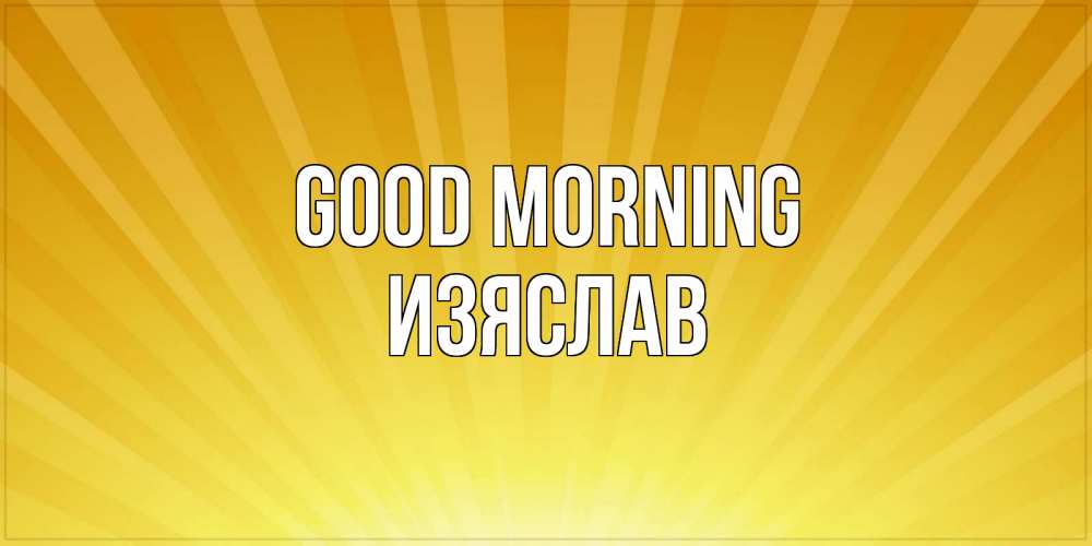 Greetings card с именем, Изяслав Good morning пожелания доброго утра Greetings with text for free download 