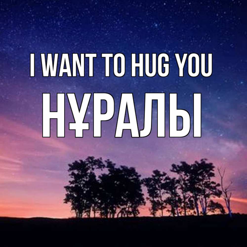 Greetings card с именем, НҰРАЛЫ I want to hug you силуэты деревьев Greetings with text for free download 