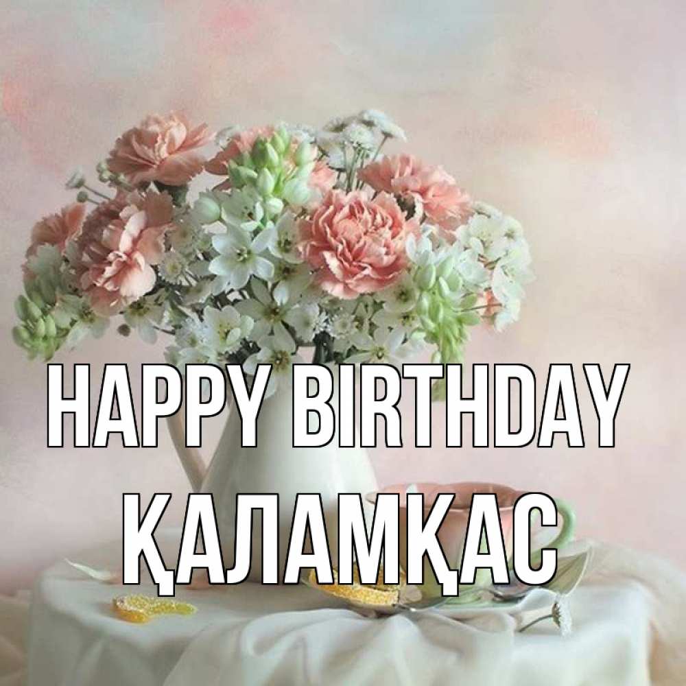 Greetings card с именем, ҚАЛАМҚАС Happy Birthday с цветами Greetings with text for free download 