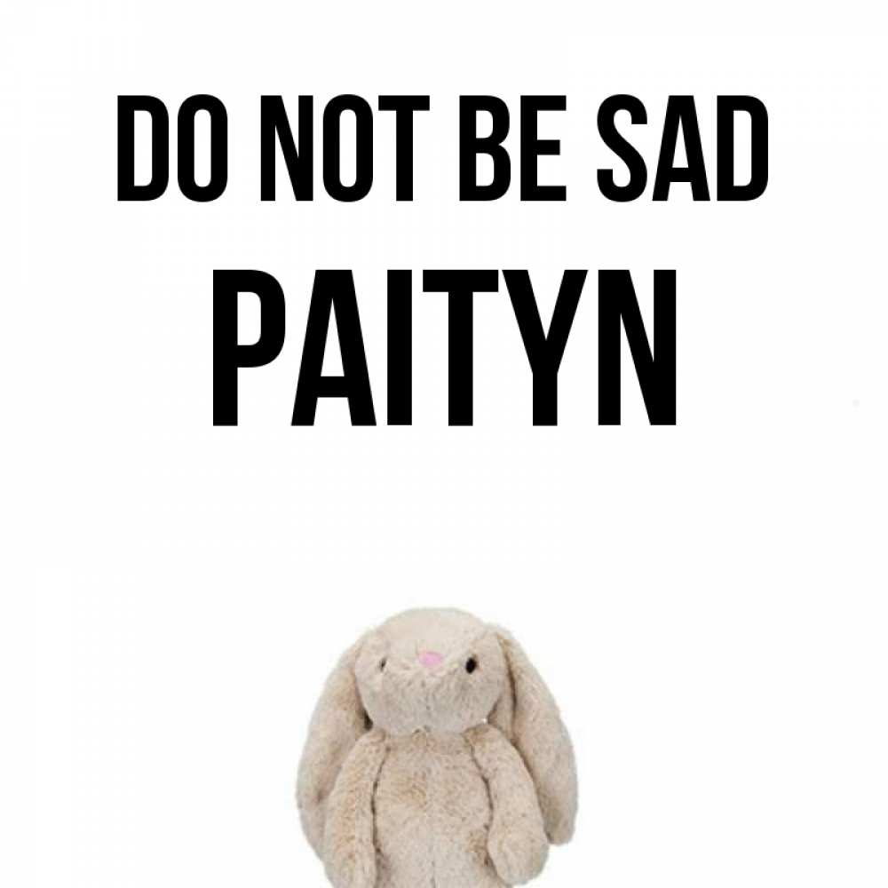 Greetings card с именем, Paityn Do not be sad детская игрушка зайчика Greetings with text for free download 