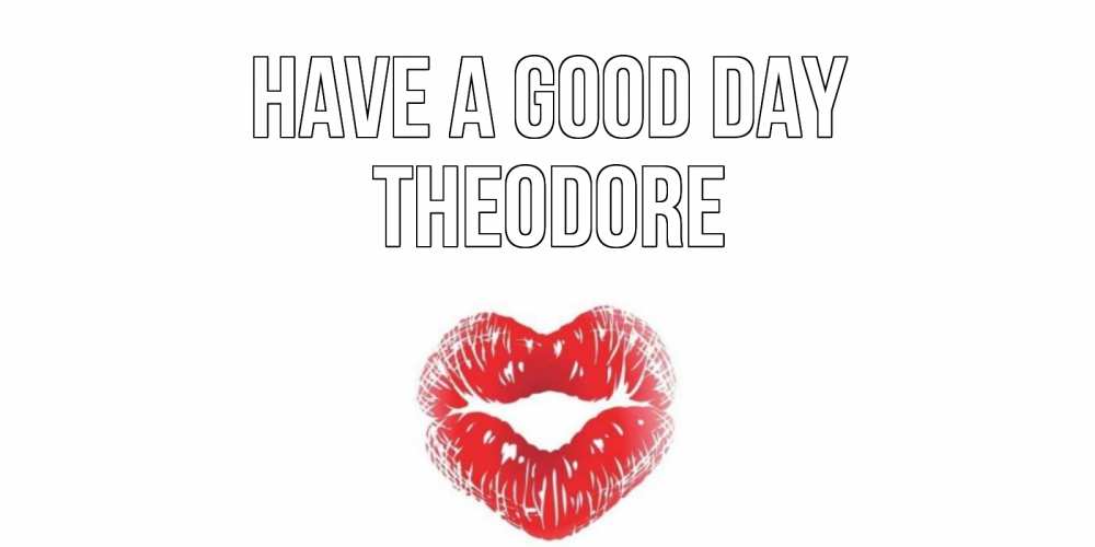 Greetings card с именем, Theodore Have a good day Поцелуй Greetings with text for free download 