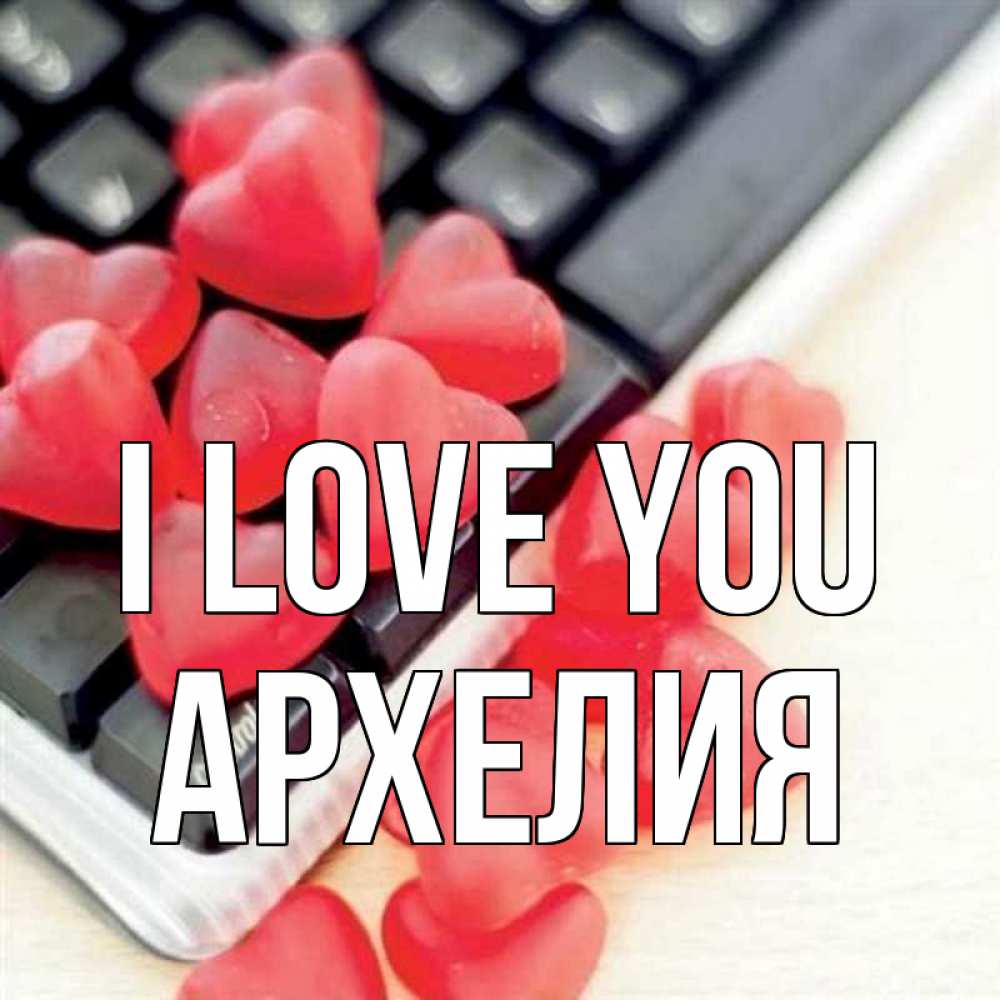 Greetings card с именем, Архелия I love you конфеты в виде сердец Greetings with text for free download 