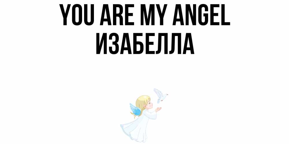 Greetings card с именем, Изабелла You are my angel ангел, голубь Greetings with text for free download 