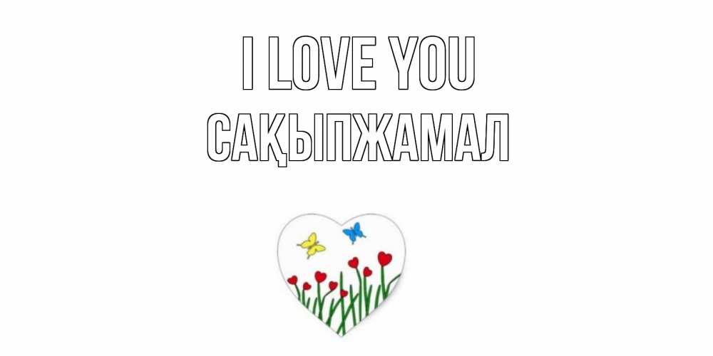 Greetings card с именем, САҚЫПЖАМАЛ I love you сердечки, бабочки Greetings with text for free download 