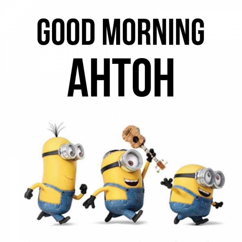 Greetings card с именем, Антон Good morning миньоны и прекрасное утро Greetings with text for free download 