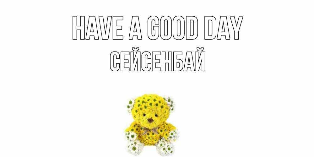 Greetings card с именем, СЕЙСЕНБАЙ Have a good day позитивного настроения вам Greetings with text for free download 