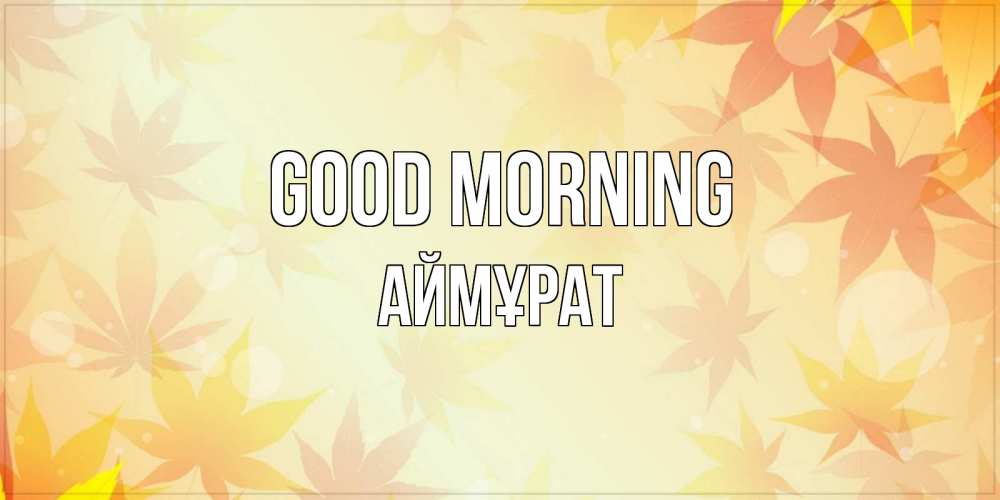 Greetings card с именем, Аймұрат Good morning доброе утро Greetings with text for free download 