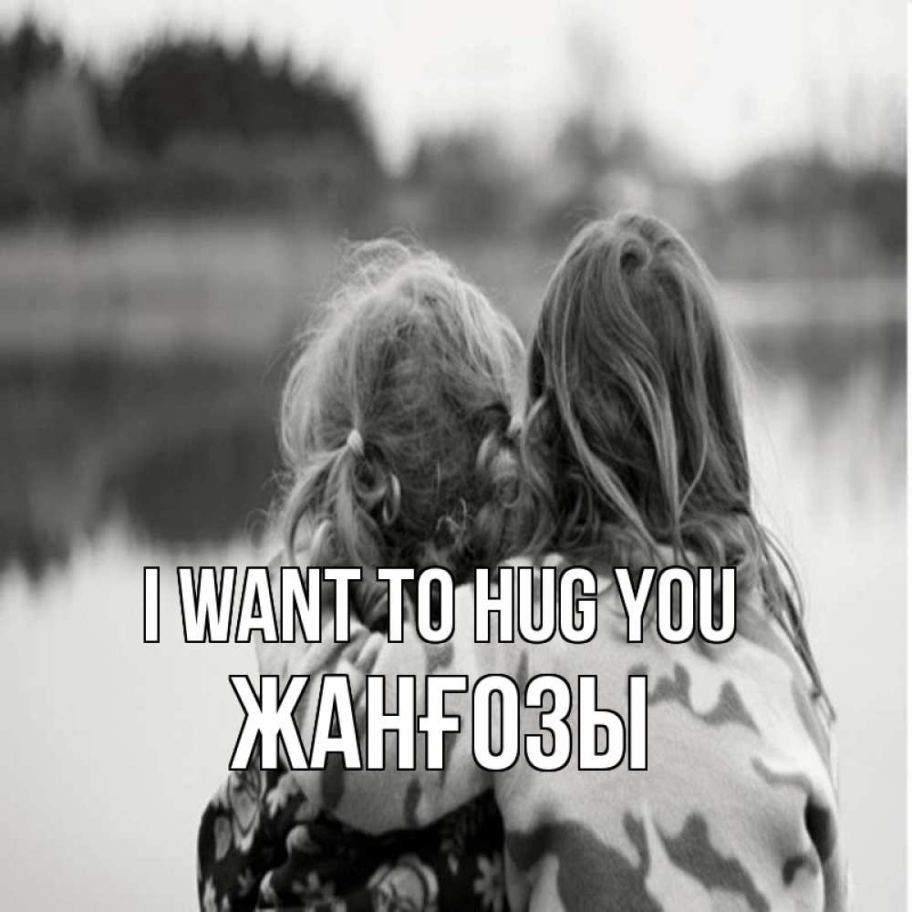 Greetings card с именем, Жанғозы I want to hug you в дали все в тумане Greetings with text for free download 
