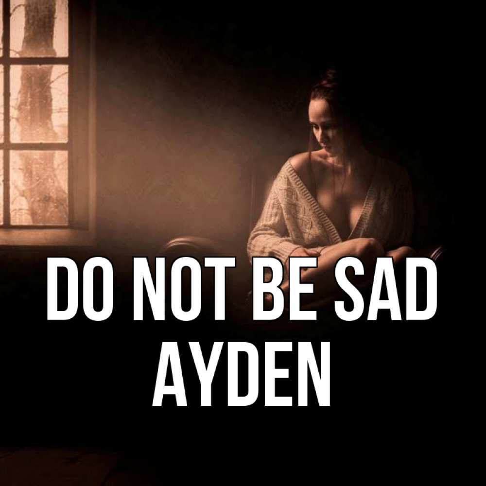 Greetings card с именем, Ayden Do not be sad сидя у окна Greetings with text for free download 